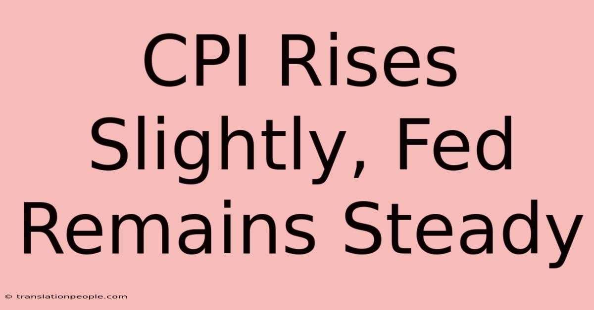 CPI Rises Slightly, Fed Remains Steady