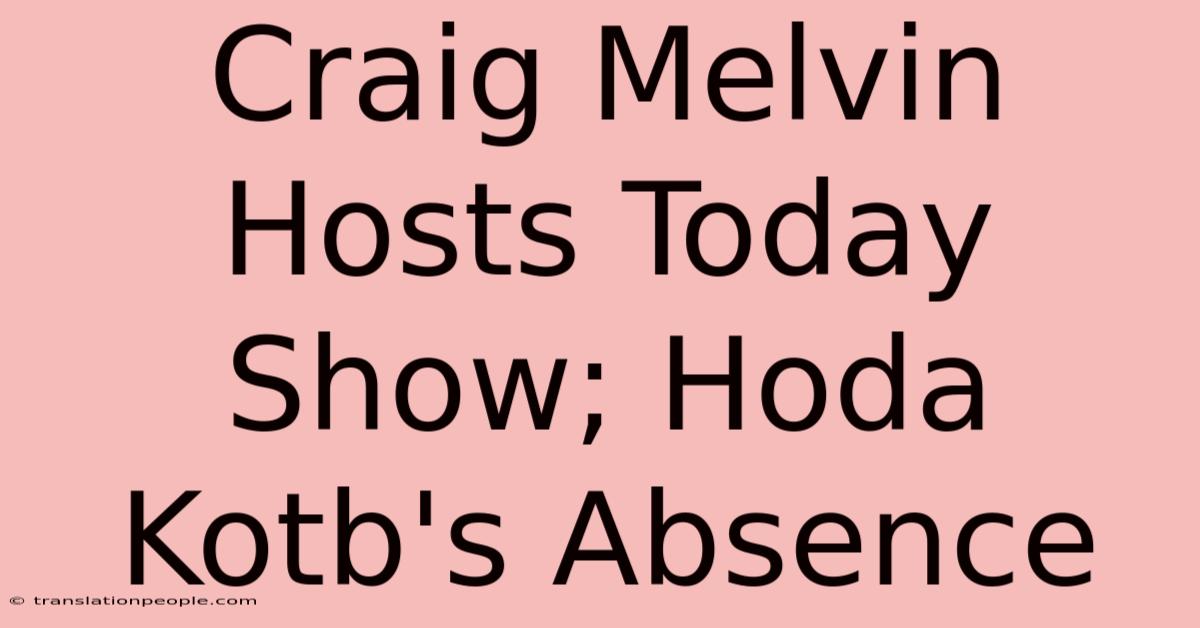 Craig Melvin Hosts Today Show; Hoda Kotb's Absence