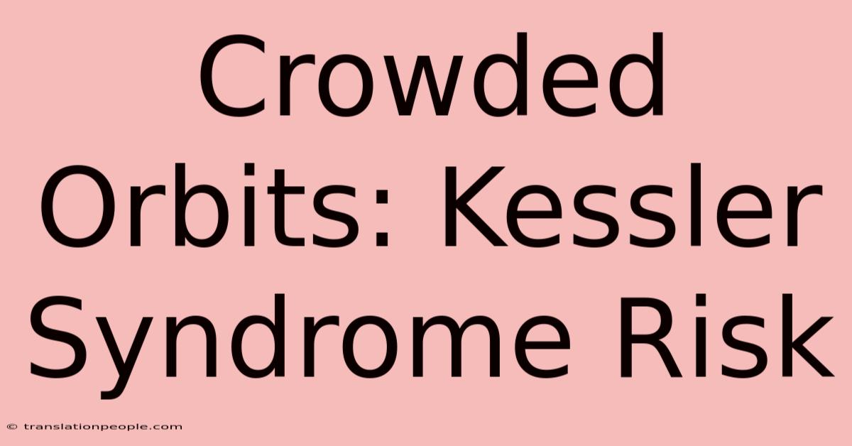 Crowded Orbits: Kessler Syndrome Risk