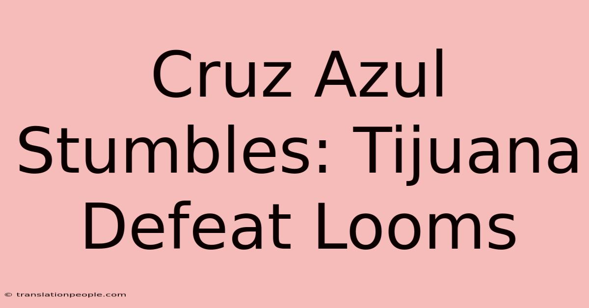 Cruz Azul Stumbles: Tijuana Defeat Looms