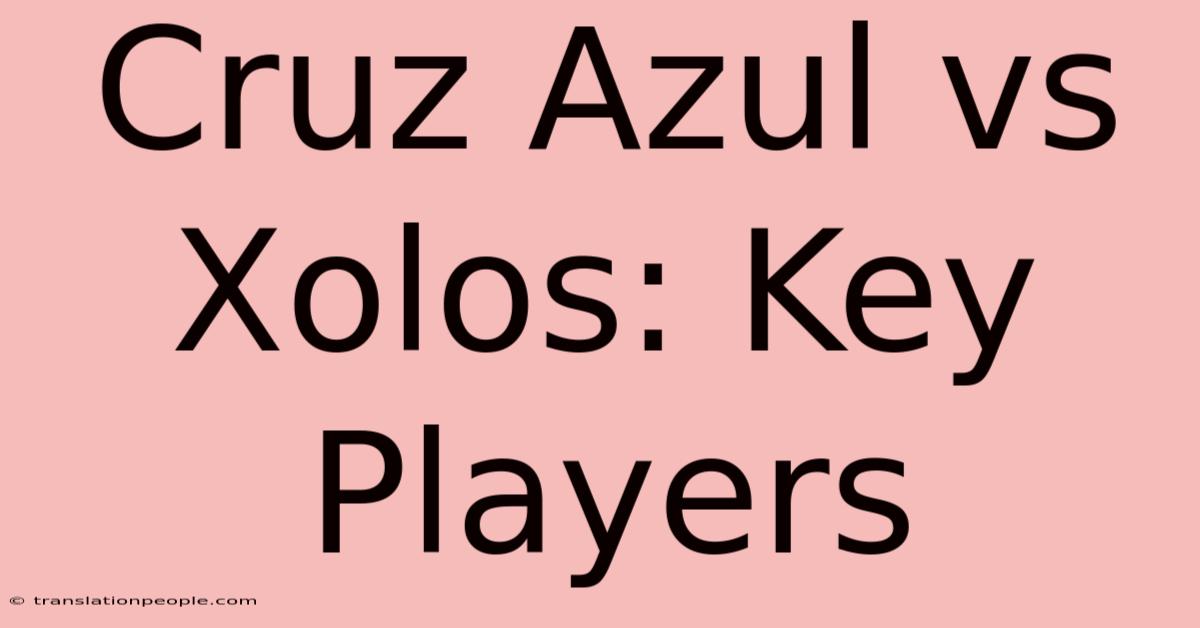 Cruz Azul Vs Xolos: Key Players