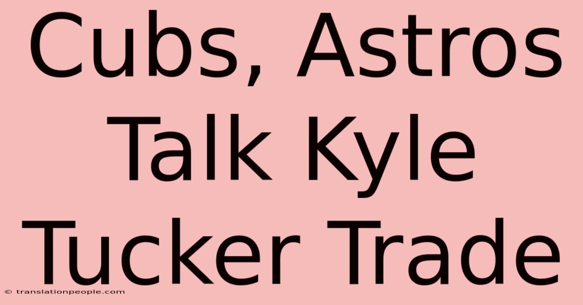 Cubs, Astros Talk Kyle Tucker Trade