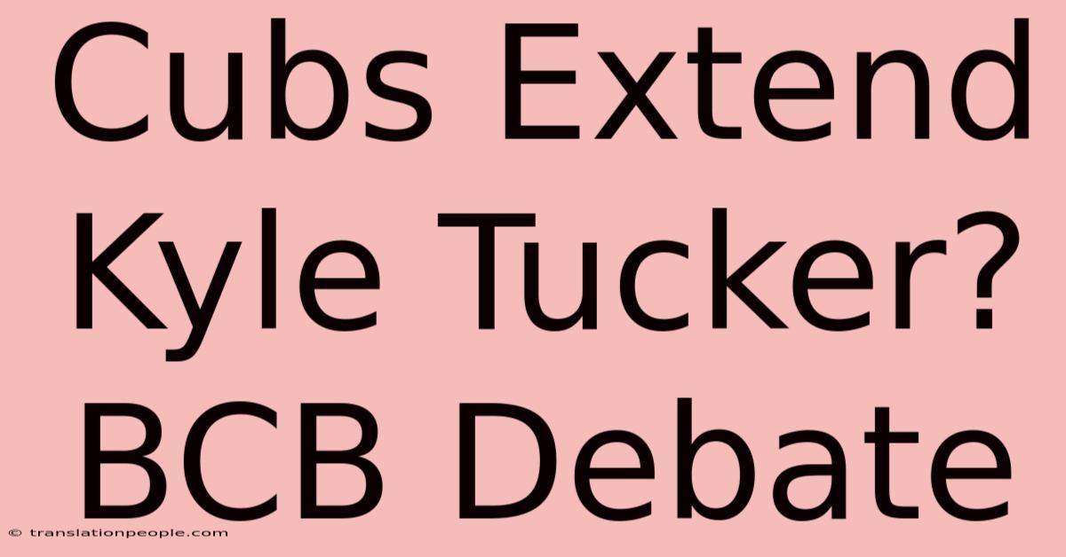 Cubs Extend Kyle Tucker? BCB Debate