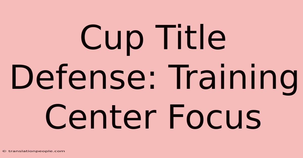 Cup Title Defense: Training Center Focus