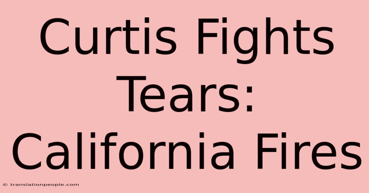 Curtis Fights Tears: California Fires