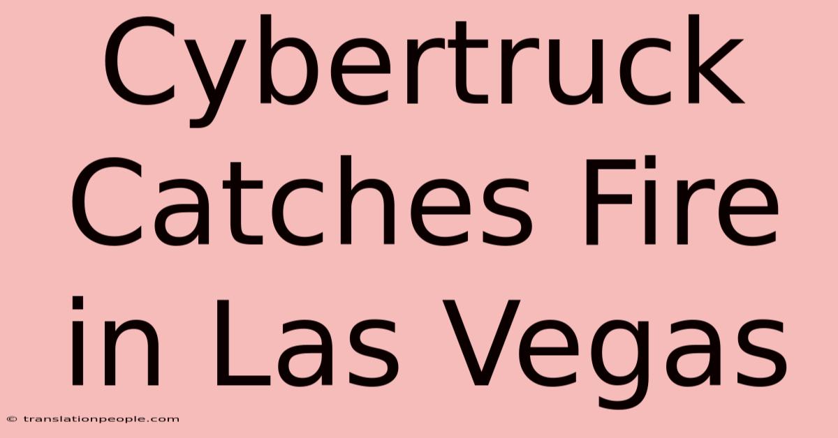 Cybertruck Catches Fire In Las Vegas