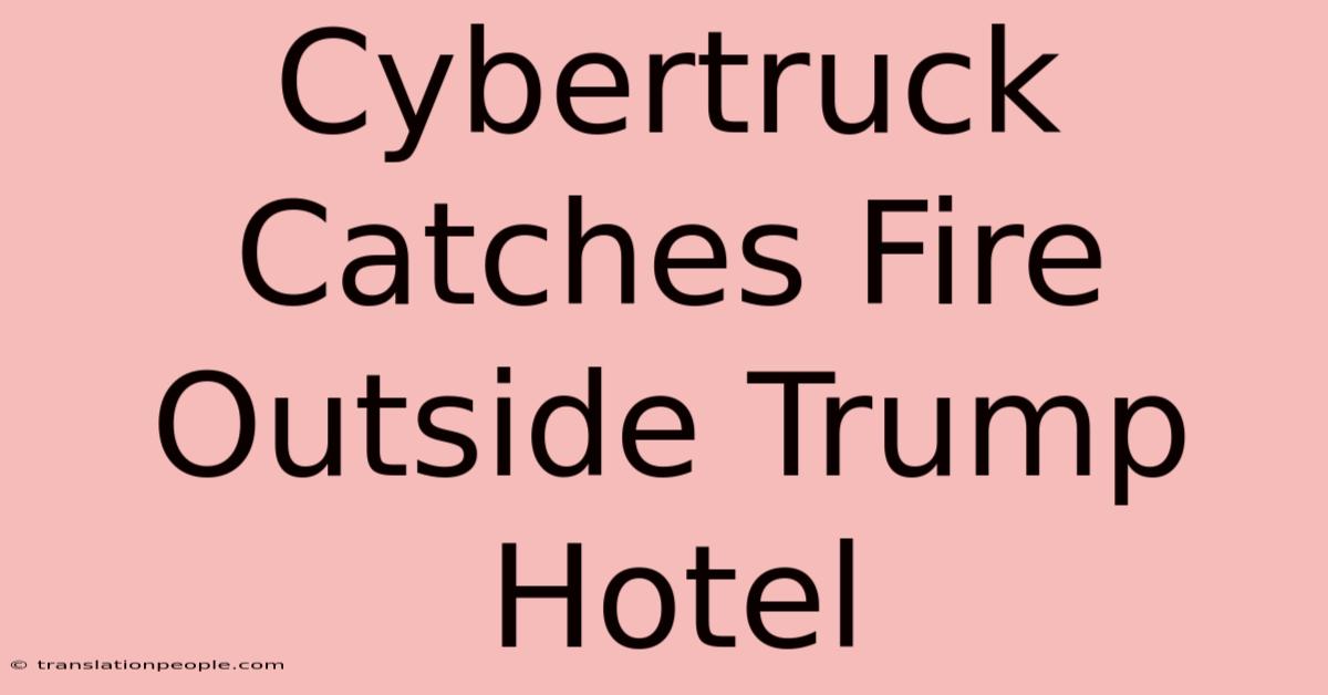 Cybertruck Catches Fire Outside Trump Hotel