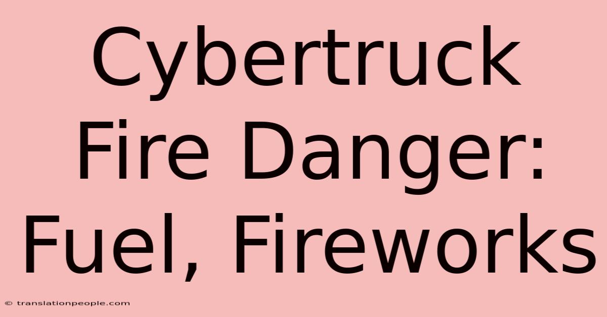 Cybertruck Fire Danger: Fuel, Fireworks