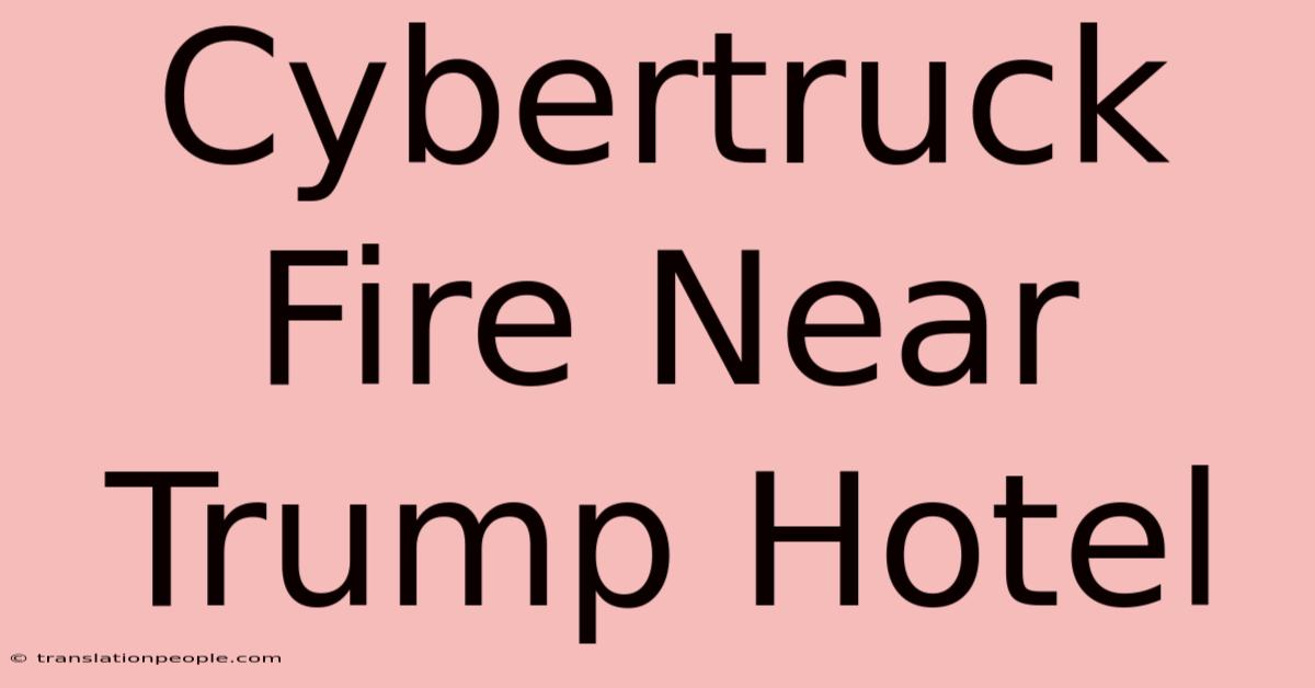 Cybertruck Fire Near Trump Hotel