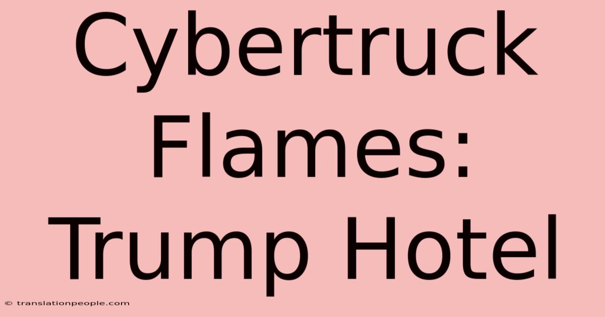 Cybertruck Flames: Trump Hotel