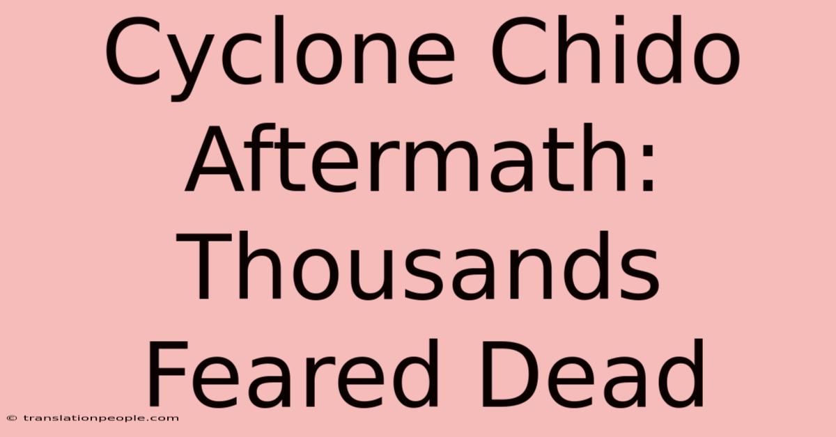 Cyclone Chido Aftermath: Thousands Feared Dead