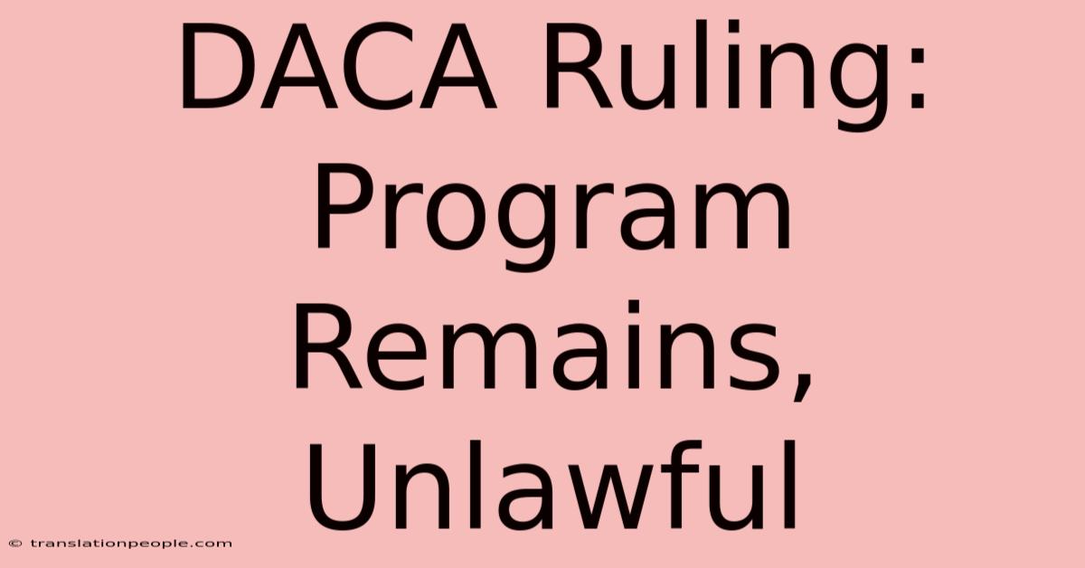 DACA Ruling: Program Remains, Unlawful