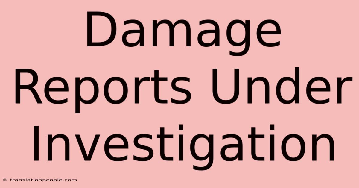 Damage Reports Under Investigation