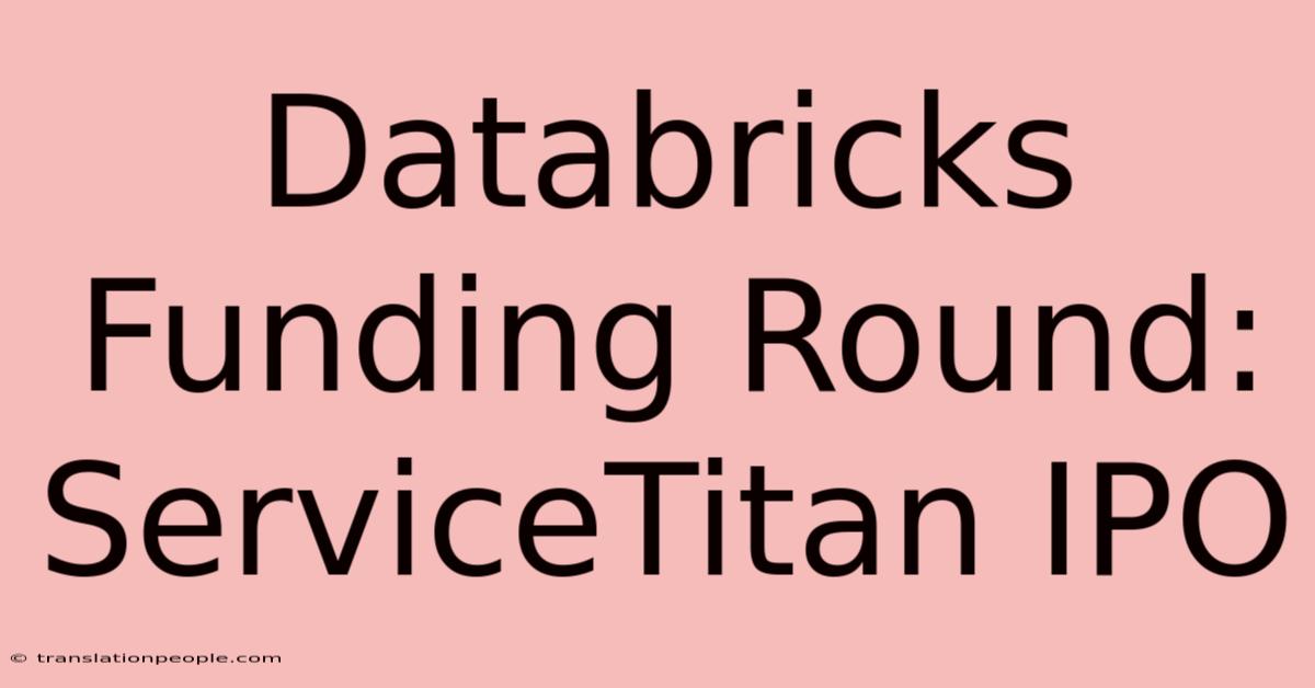 Databricks Funding Round: ServiceTitan IPO