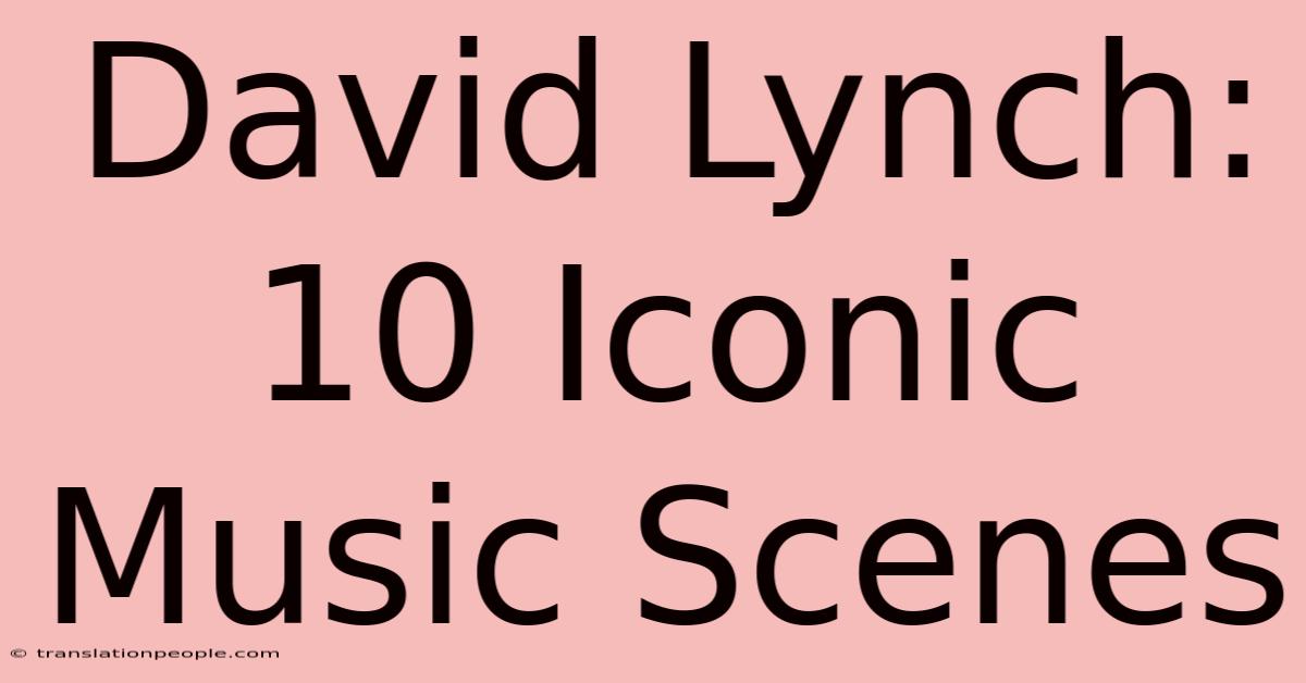 David Lynch: 10 Iconic Music Scenes