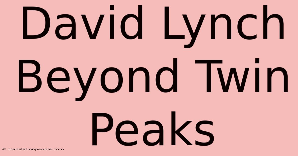 David Lynch Beyond Twin Peaks