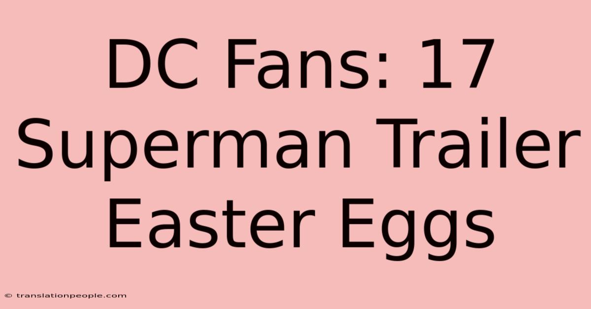 DC Fans: 17 Superman Trailer Easter Eggs