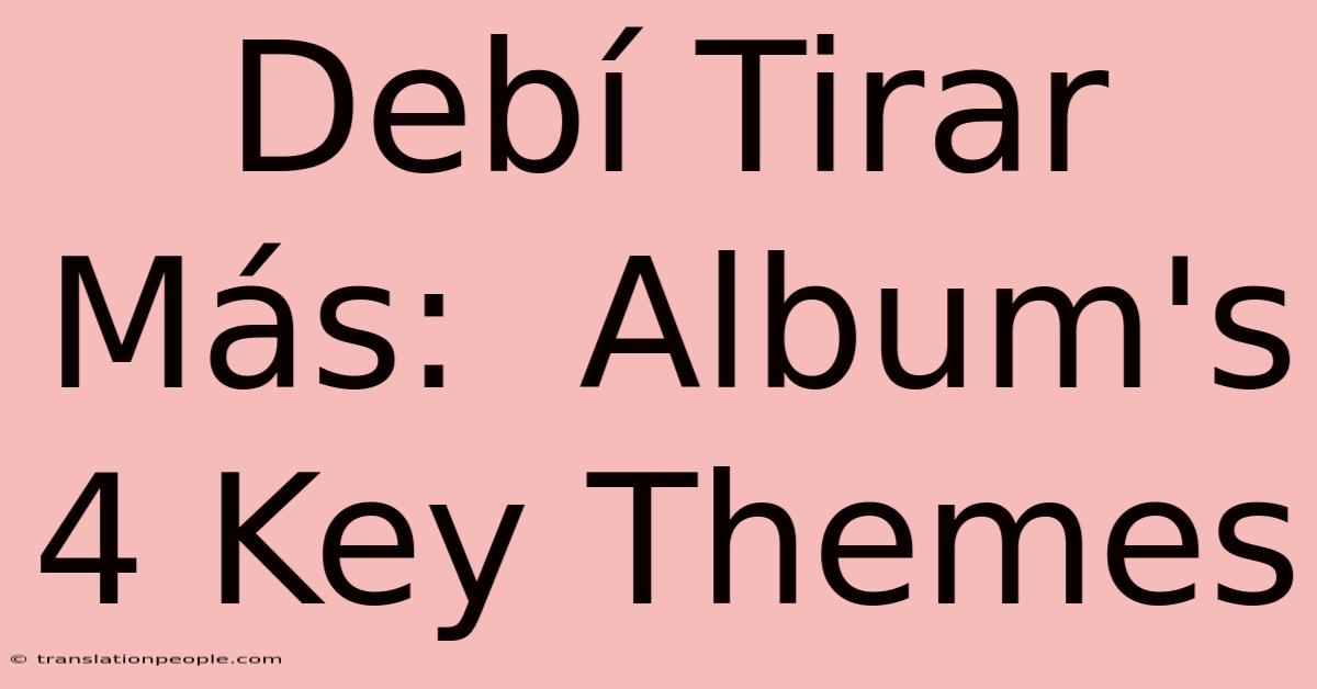 Debí Tirar Más:  Album's 4 Key Themes