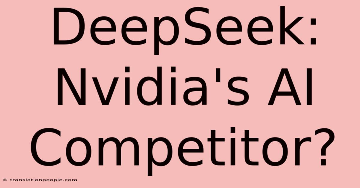 DeepSeek: Nvidia's AI Competitor?