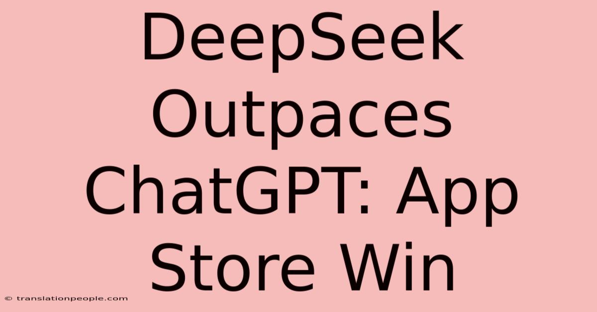 DeepSeek Outpaces ChatGPT: App Store Win