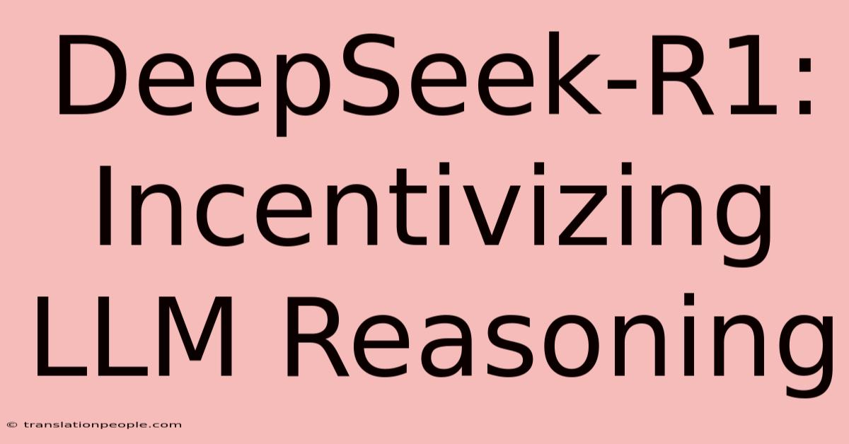 DeepSeek-R1: Incentivizing LLM Reasoning