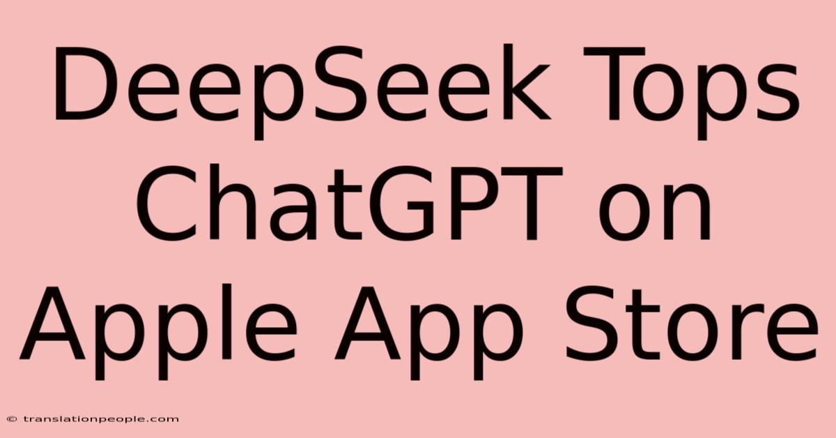 DeepSeek Tops ChatGPT On Apple App Store