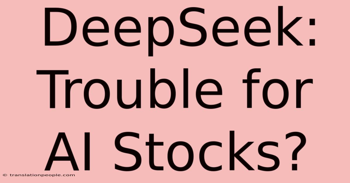 DeepSeek: Trouble For AI Stocks?