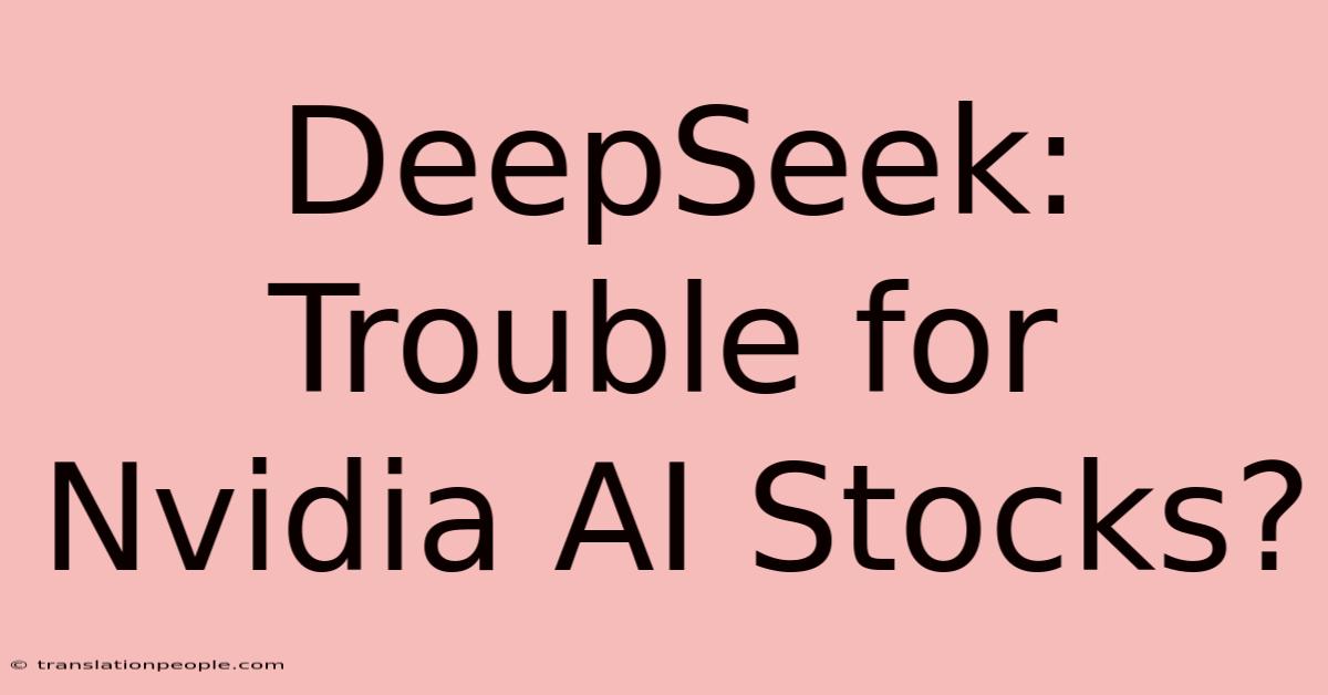 DeepSeek: Trouble For Nvidia AI Stocks?