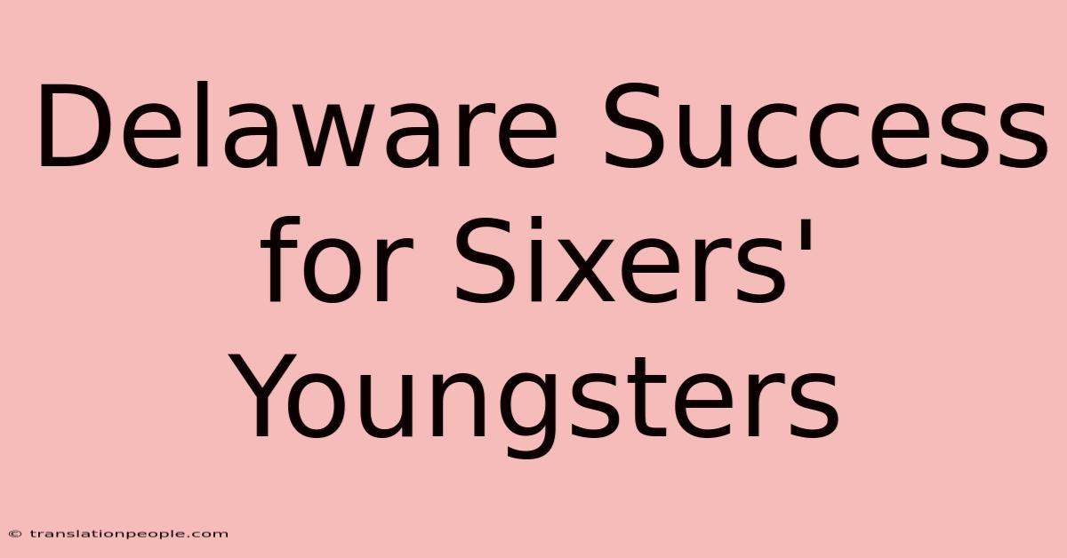 Delaware Success For Sixers' Youngsters