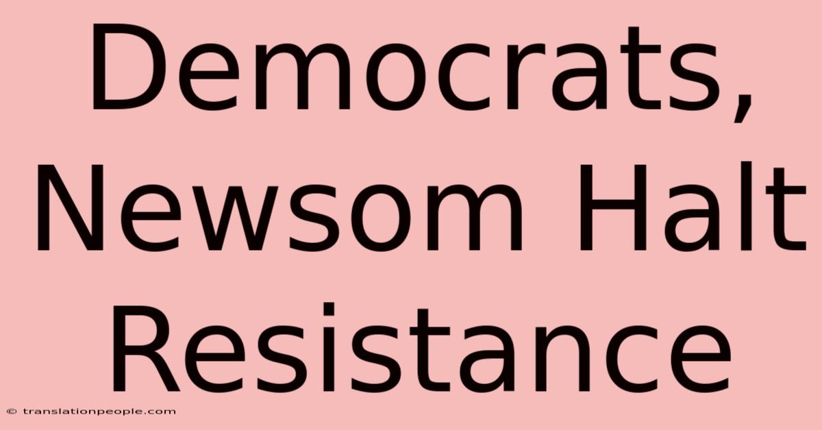 Democrats, Newsom Halt Resistance