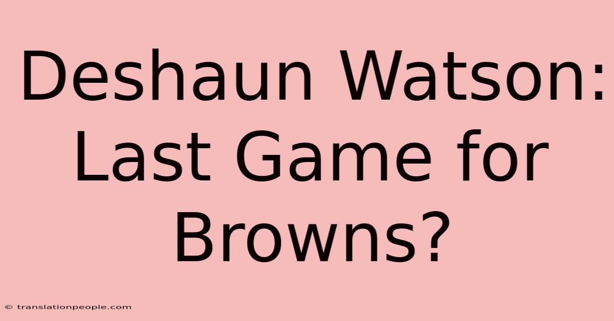 Deshaun Watson: Last Game For Browns?