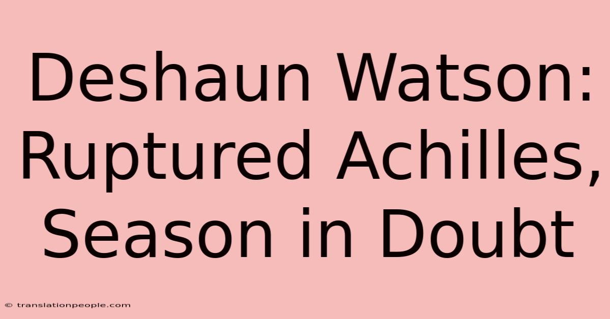 Deshaun Watson: Ruptured Achilles, Season In Doubt