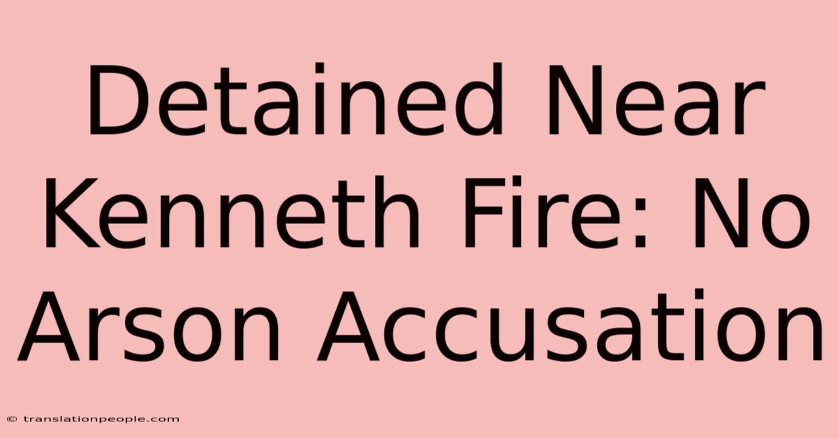 Detained Near Kenneth Fire: No Arson Accusation