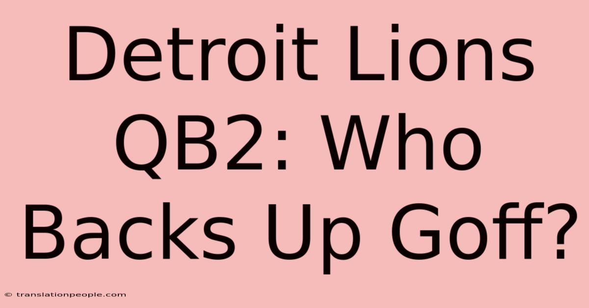 Detroit Lions QB2: Who Backs Up Goff?