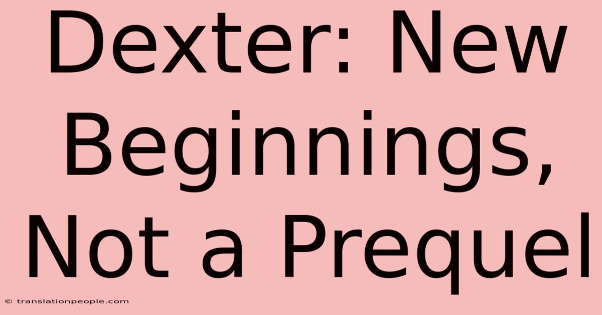 Dexter: New Beginnings, Not A Prequel