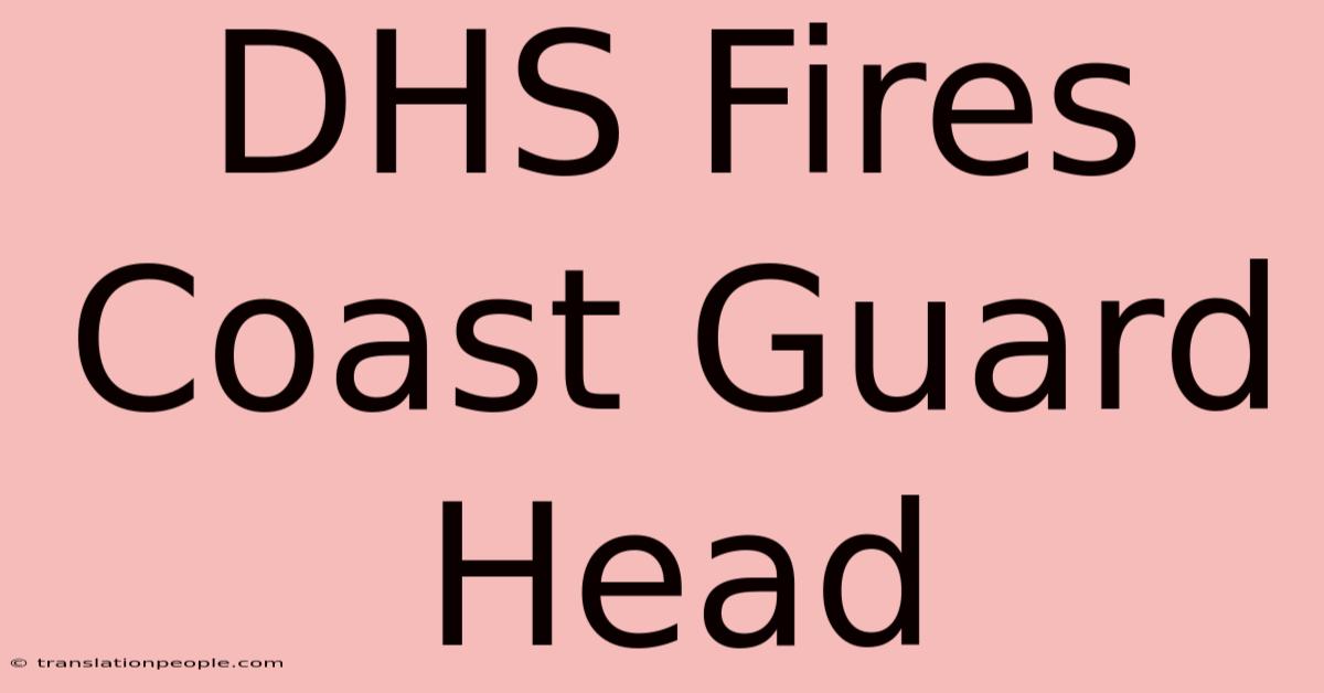 DHS Fires Coast Guard Head