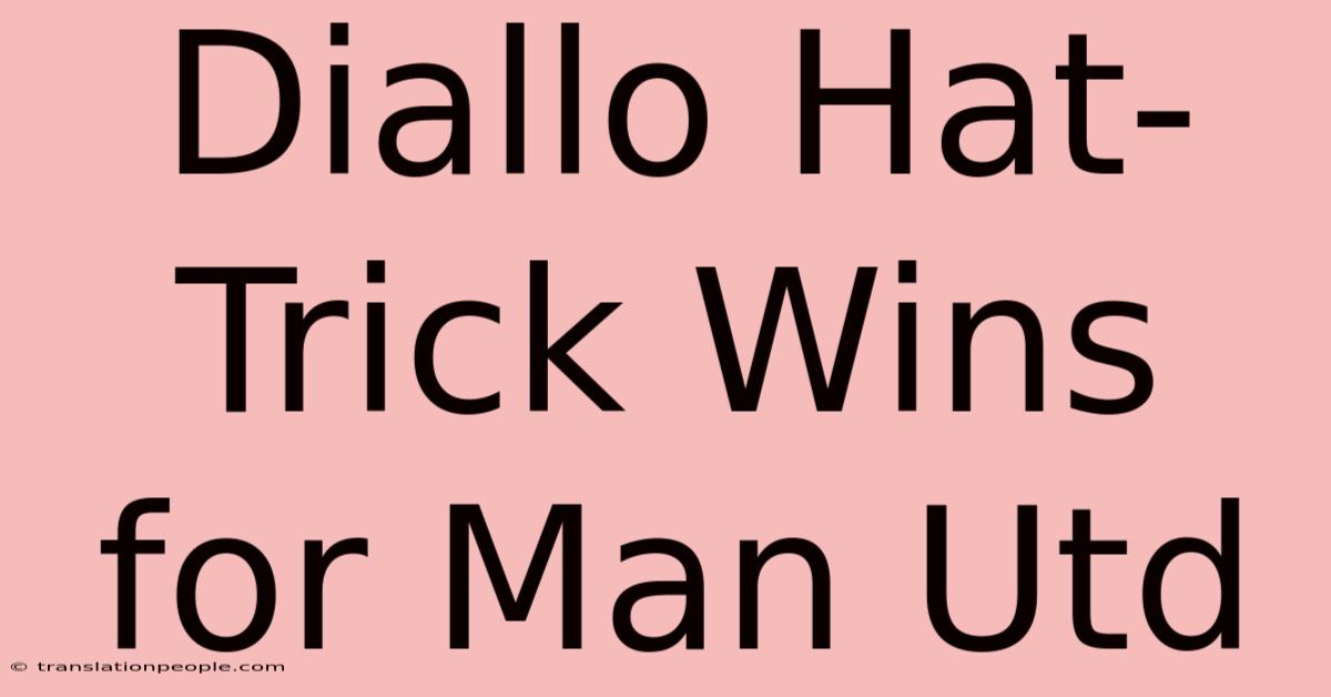 Diallo Hat-Trick Wins For Man Utd