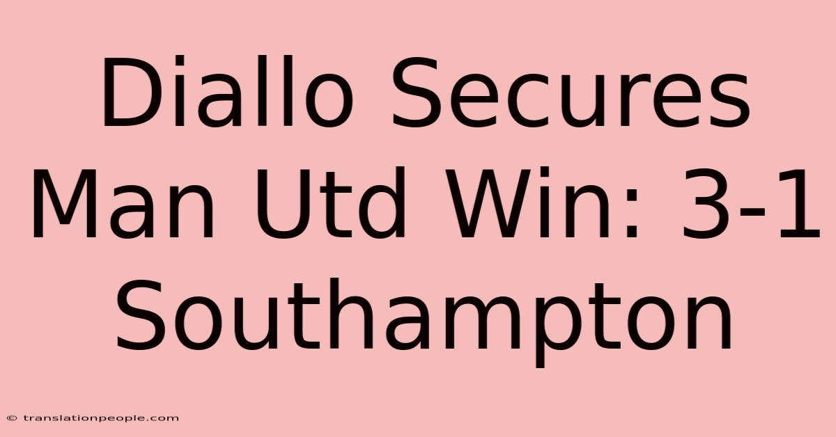 Diallo Secures Man Utd Win: 3-1 Southampton