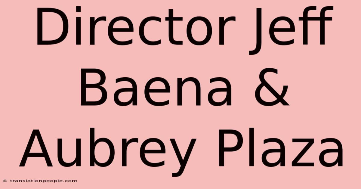 Director Jeff Baena & Aubrey Plaza