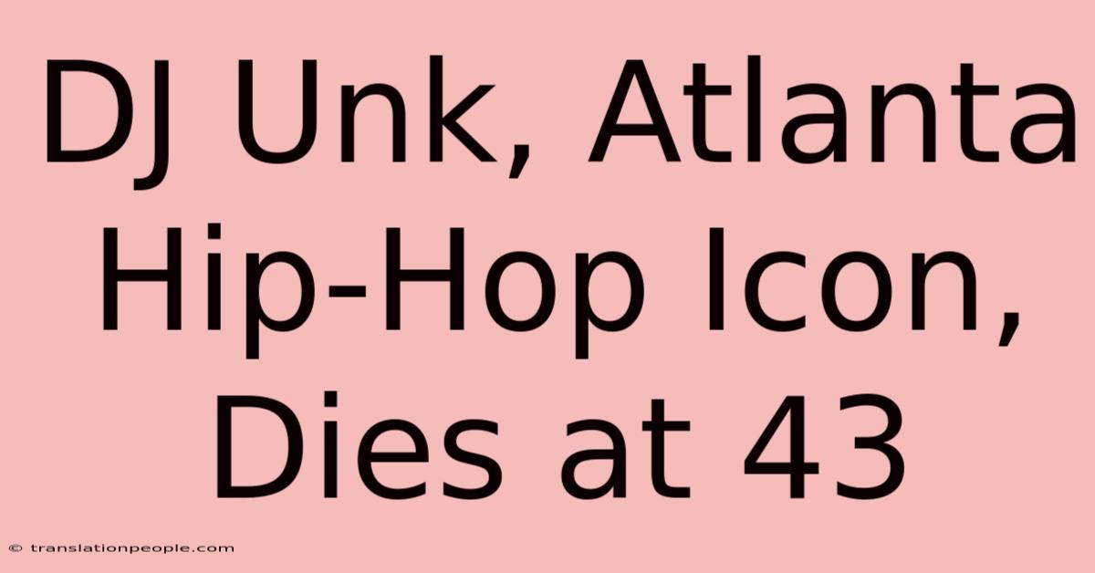 DJ Unk, Atlanta Hip-Hop Icon, Dies At 43