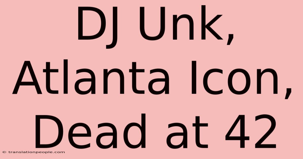 DJ Unk, Atlanta Icon, Dead At 42