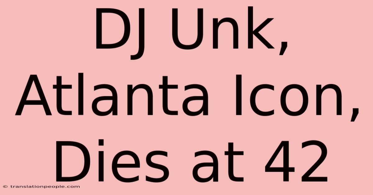 DJ Unk, Atlanta Icon, Dies At 42