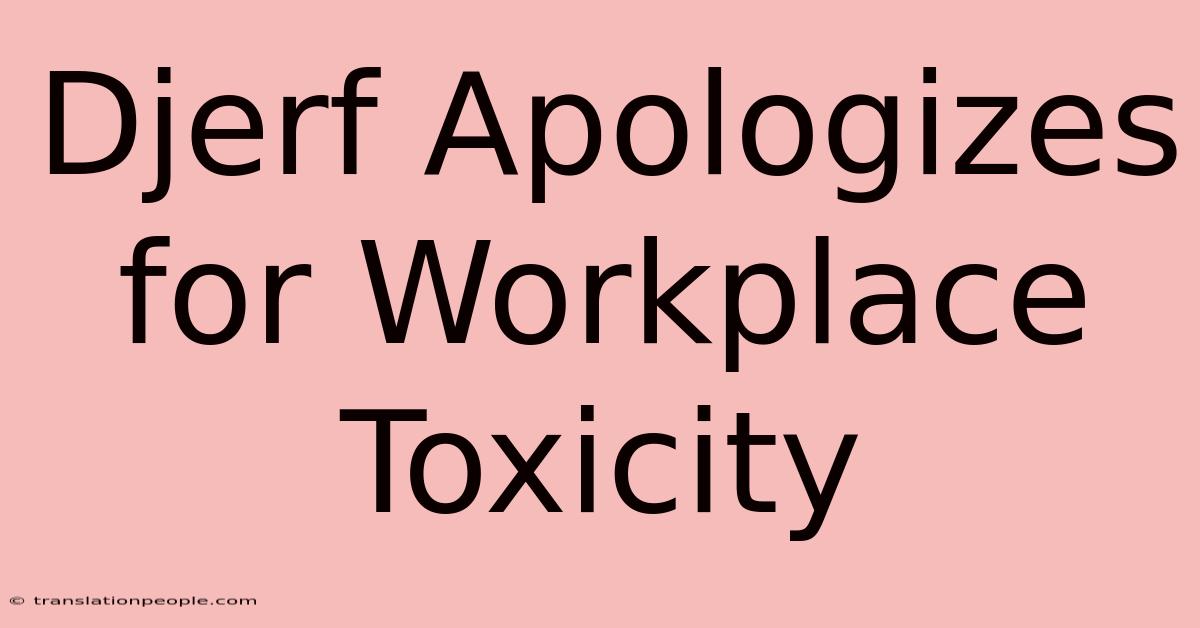 Djerf Apologizes For Workplace Toxicity