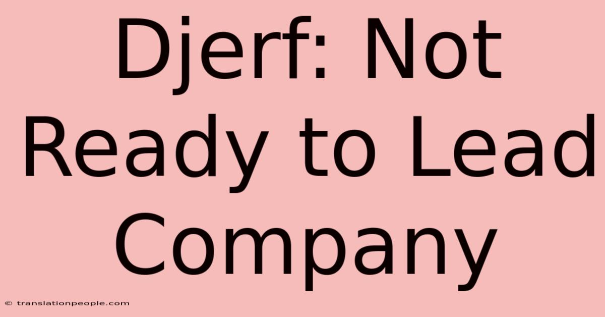 Djerf: Not Ready To Lead Company