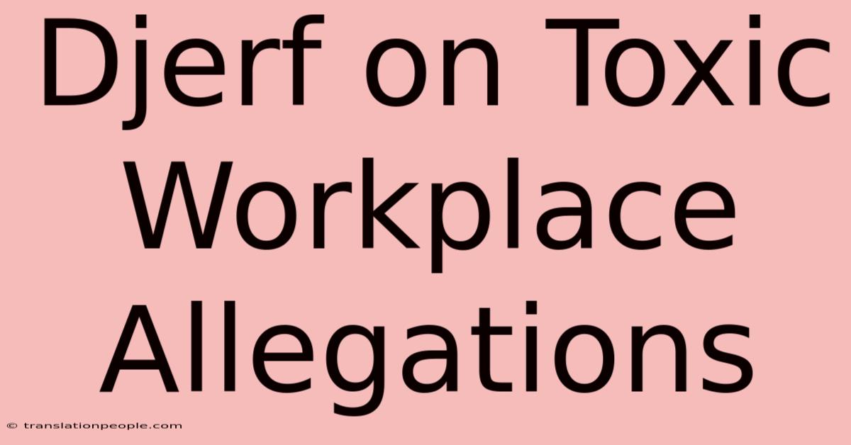 Djerf On Toxic Workplace Allegations