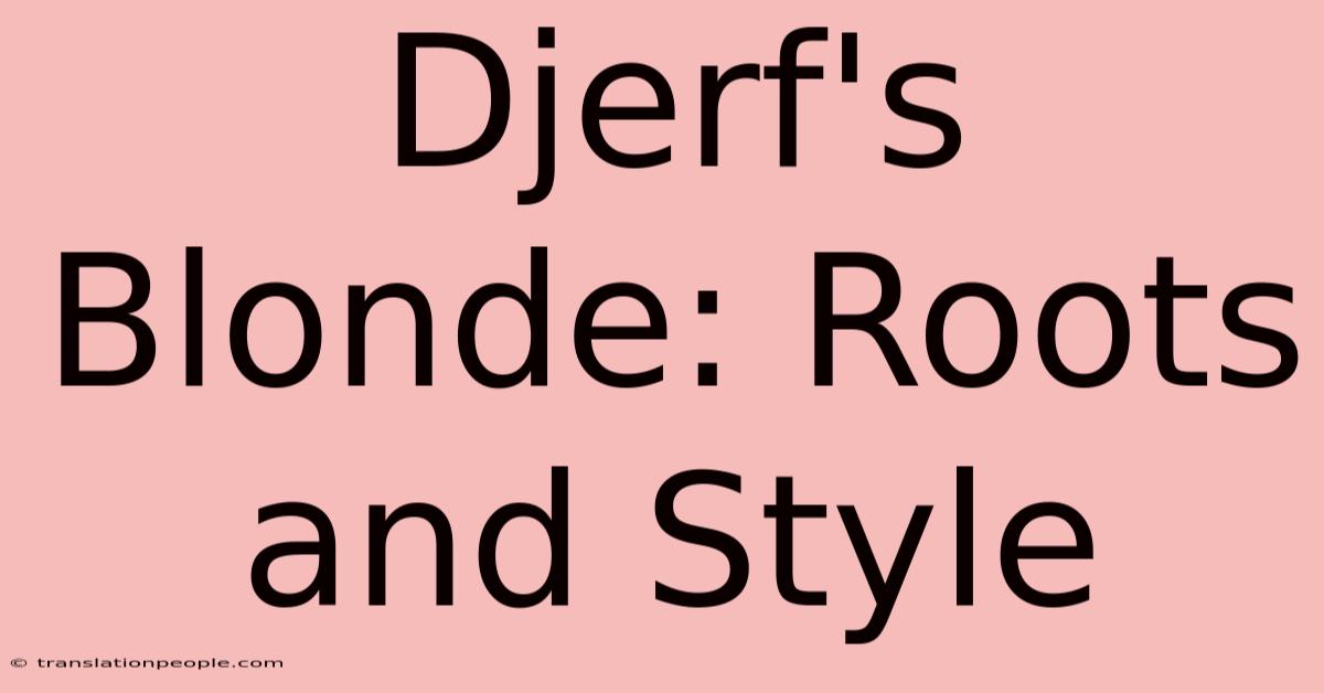 Djerf's Blonde: Roots And Style