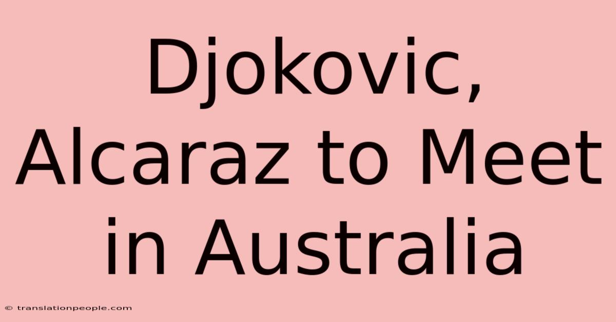 Djokovic, Alcaraz To Meet In Australia