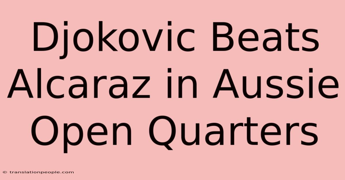 Djokovic Beats Alcaraz In Aussie Open Quarters