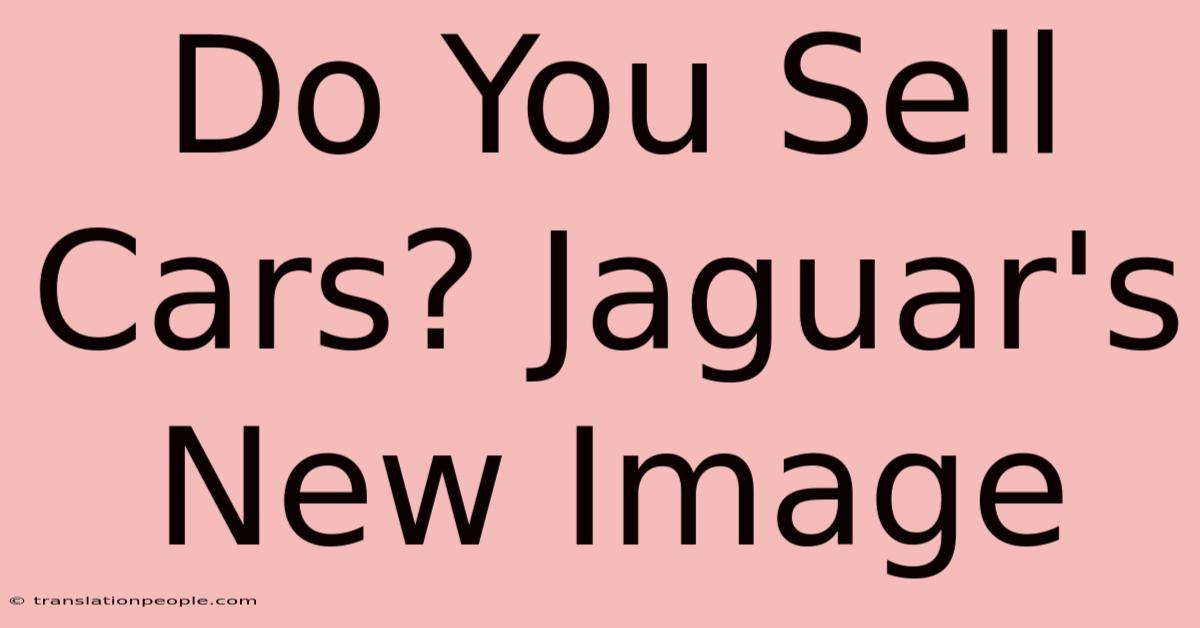 Do You Sell Cars? Jaguar's New Image