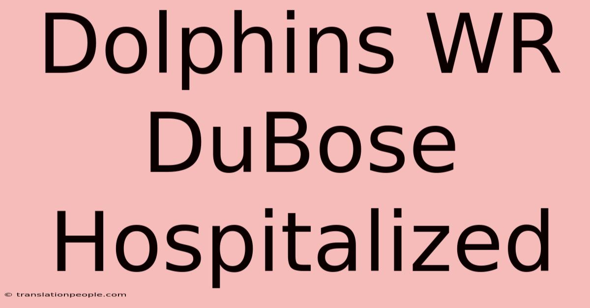 Dolphins WR DuBose Hospitalized